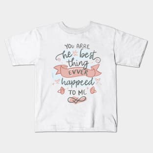 You are the best thing that ever happened to me. valentines day Kids T-Shirt